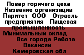 Повар горячего цеха › Название организации ­ Паритет, ООО › Отрасль предприятия ­ Пищевая промышленность › Минимальный оклад ­ 28 000 - Все города Работа » Вакансии   . Кемеровская обл.,Белово г.